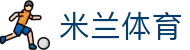 米兰电竞（中国）官方网站-MILAN GAME